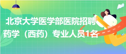 北京大學(xué)醫(yī)學(xué)部醫(yī)院2023年招聘藥學(xué)（西藥）專(zhuān)業(yè)人員1名