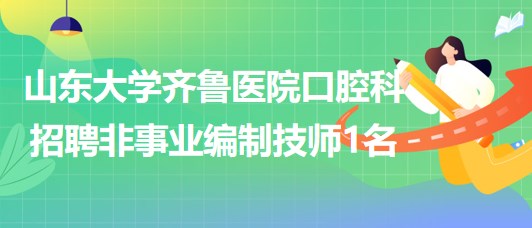 山東大學(xué)齊魯醫(yī)院口腔科招聘非事業(yè)編制技師1名