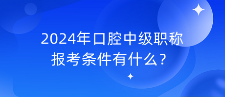 2024年口腔中級(jí)職稱報(bào)考條件有什么？