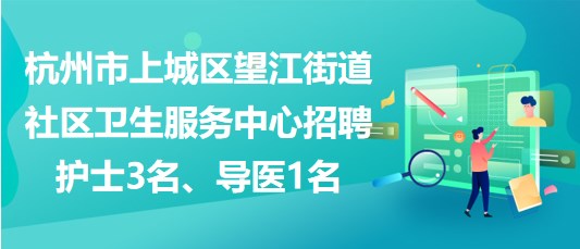 杭州市上城區(qū)望江街道社區(qū)衛(wèi)生服務中心招聘護士3名、導醫(yī)1名