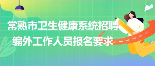 江蘇省常熟市衛(wèi)生健康系統(tǒng)2023年招聘編外工作人員報(bào)名要求