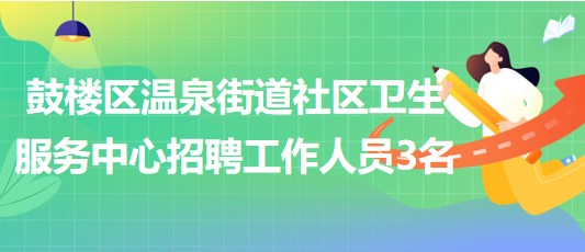 福州市鼓樓區(qū)溫泉街道社區(qū)衛(wèi)生服務(wù)中心招聘工作人員3名