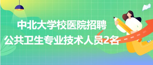 太原市中北大學校醫(yī)院2023年招聘公共衛(wèi)生專業(yè)技術(shù)人員2名