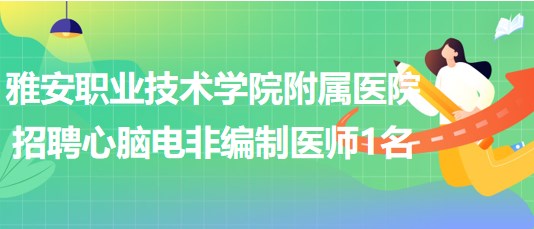 雅安職業(yè)技術(shù)學院附屬醫(yī)院2023年招聘心腦電非編制醫(yī)師1名