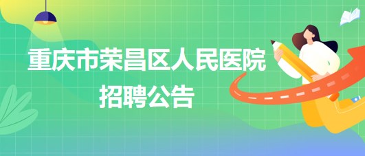 重慶市榮昌區(qū)人民醫(yī)院招聘麻醉科輔檢助理1名、門診導(dǎo)醫(yī)1名