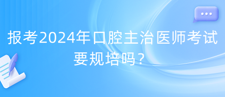 報(bào)考2024年口腔主治醫(yī)師考試要規(guī)培嗎？