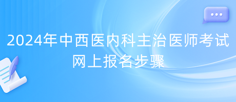 2024年中西醫(yī)內(nèi)科主治醫(yī)師考試網(wǎng)上報名步驟