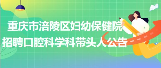 重慶市涪陵區(qū)婦幼保健院2023年招聘口腔科學科帶頭人公告