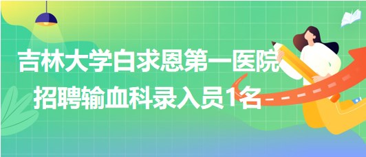 吉林大學白求恩第一醫(yī)院2023年7月招聘輸血科錄入員1名