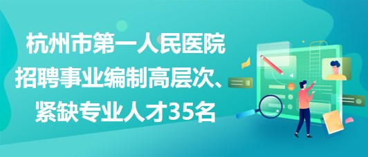 杭州市第一人民醫(yī)院招聘事業(yè)編制高層次、緊缺專業(yè)人才35名