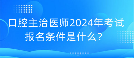 口腔主治醫(yī)師2024年考試的報(bào)名條件是什么？