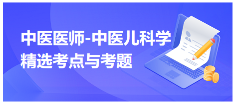 中醫(yī)醫(yī)師-中醫(yī)兒科學精選考點與考題4