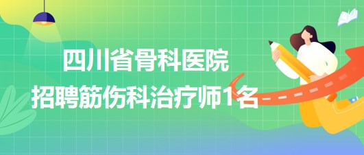 四川省骨科醫(yī)院2023年招聘筋傷科治療師1名