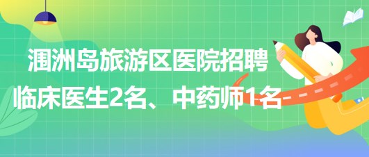 廣西北海市潿洲島旅游區(qū)醫(yī)院招聘臨床醫(yī)生2名、中藥師1名