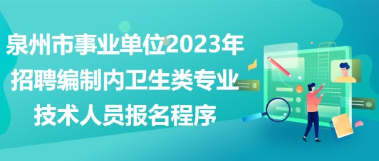 泉州市事業(yè)單位2023年招聘編制內(nèi)衛(wèi)生類專業(yè)技術(shù)人員報名程序