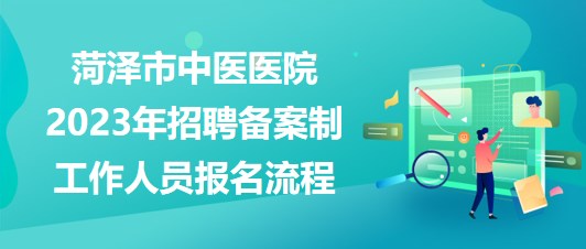 山東省菏澤市中醫(yī)醫(yī)院2023年招聘?jìng)浒钢乒ぷ魅藛T報(bào)名流程