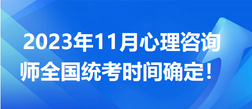 2023年11月心理咨詢師全國統(tǒng)考時間確定！