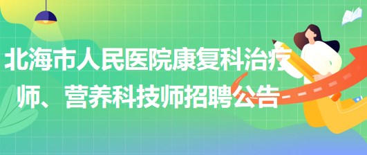 廣西北海市人民醫(yī)院康復(fù)科治療師、營(yíng)養(yǎng)科技師招聘公告