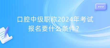 口腔中級(jí)職稱2024年考試報(bào)名要什么條件？