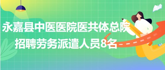 溫州市永嘉縣中醫(yī)醫(yī)院醫(yī)共體總院2023年招聘勞務派遣人員8名