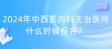 2024年度中西醫(yī)內(nèi)科主治醫(yī)師什么時候報名？