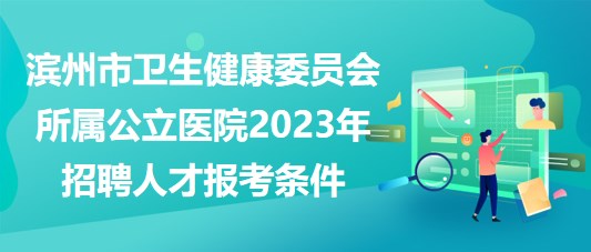 濱州市衛(wèi)生健康委員會(huì)所屬公立醫(yī)院2023年招聘人才報(bào)考條件