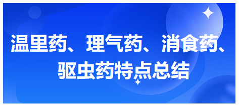 溫里藥、理氣藥、消食藥、驅(qū)蟲(chóng)藥特點(diǎn)總結(jié)