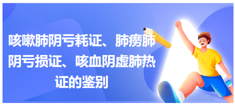 咳嗽肺陰虧耗證、肺癆肺陰虧損證、咳血陰虛肺熱證的鑒別