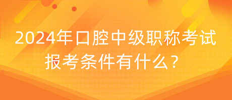 2024年口腔中級職稱考試報(bào)考條件有什么？