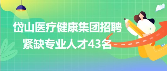 浙江省舟山市岱山醫(yī)療健康集團(tuán)招聘緊缺專(zhuān)業(yè)人才43名