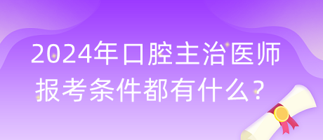 2024年口腔主治醫(yī)師報考條件都有什么？