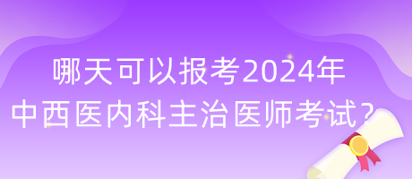 哪天可以報(bào)考2024年中西醫(yī)內(nèi)科主治醫(yī)師考試？