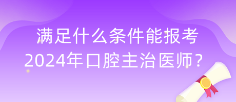 滿足什么條件能報(bào)考2024年口腔主治醫(yī)師？