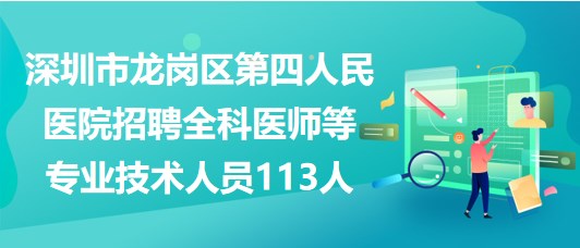 深圳市龍崗區(qū)第四人民醫(yī)院招聘全科醫(yī)師等專業(yè)技術(shù)人員113人