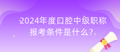 2024年度口腔中級職稱報考條件是什么？