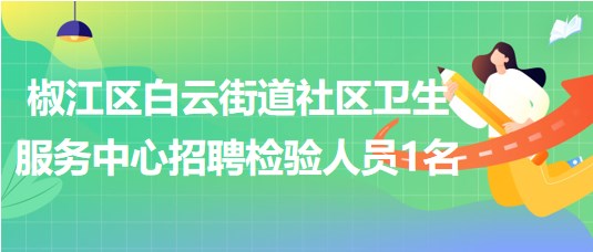 臺州市椒江區(qū)白云街道社區(qū)衛(wèi)生服務中心招聘檢驗人員1名