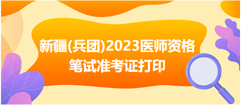 新疆(兵團)2023醫(yī)師資格筆試準考證打印