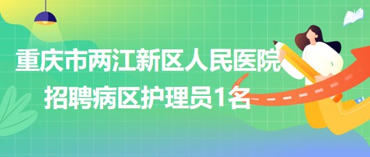 重慶市兩江新區(qū)人民醫(yī)院2023年8月招聘病區(qū)護(hù)理員1名