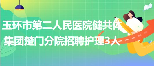 浙江省臺(tái)州市玉環(huán)市第二人民醫(yī)院健共體集團(tuán)楚門(mén)分院招聘護(hù)理3人