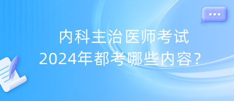 內(nèi)科主治醫(yī)師考試2024年都考哪些內(nèi)容？