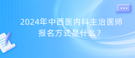 2024年中西醫(yī)內(nèi)科主治醫(yī)師報名方式是什么？