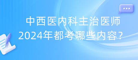 中西醫(yī)內科主治醫(yī)師2024年都考哪些內容？