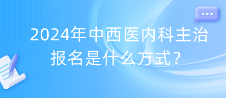 2024年中西醫(yī)內(nèi)科主治報(bào)名是什么方式？