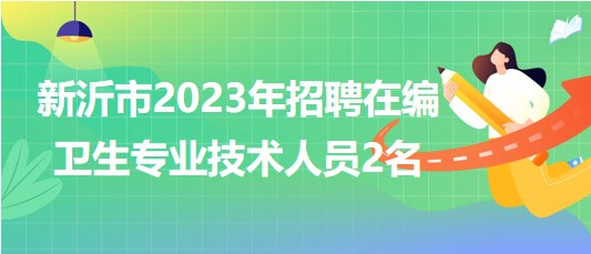 江蘇省徐州市新沂市2023年招聘在編衛(wèi)生專業(yè)技術人員2名