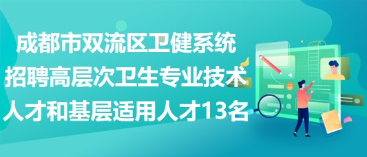 成都市雙流區(qū)衛(wèi)健系統招聘高層次衛(wèi)生專業(yè)技術人才和基層適用人才13名