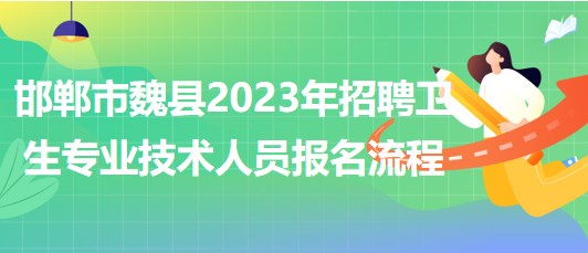 河北省邯鄲市魏縣2023年招聘衛(wèi)生專業(yè)技術人員報名流程