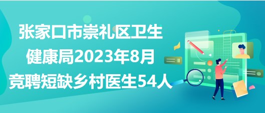 張家口市崇禮區(qū)衛(wèi)生健康局2023年8月競(jìng)聘短缺鄉(xiāng)村醫(yī)生54人