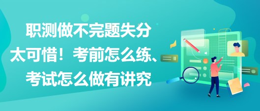 職測做不完題失分太可惜！考前怎么練、考試怎么做有講究