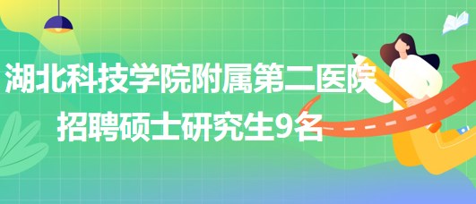 湖北科技學院附屬第二醫(yī)院2023年招聘碩士研究生9名