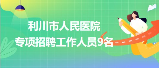 湖北省恩施州利川市人民醫(yī)院2023年專(zhuān)項(xiàng)招聘工作人員9名